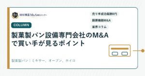 コラム製菓製パン設備専門会社のM&Aで買い手が見るポイント